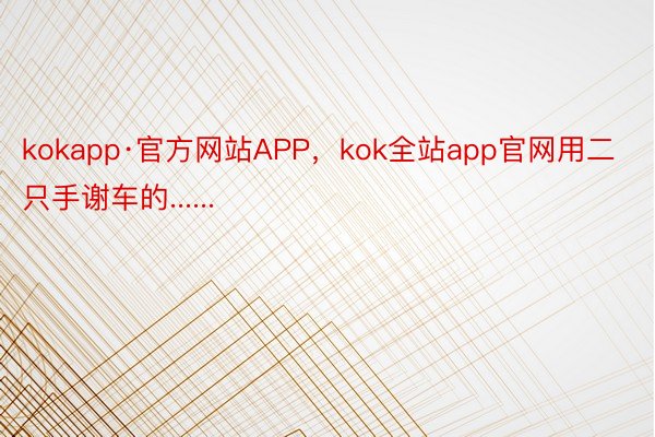 kokapp·官方网站APP，kok全站app官网用二只手谢车的......
