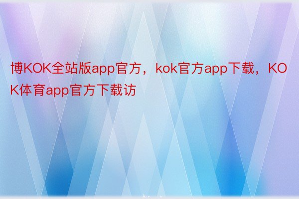 博KOK全站版app官方，kok官方app下载，KOK体育app官方下载访