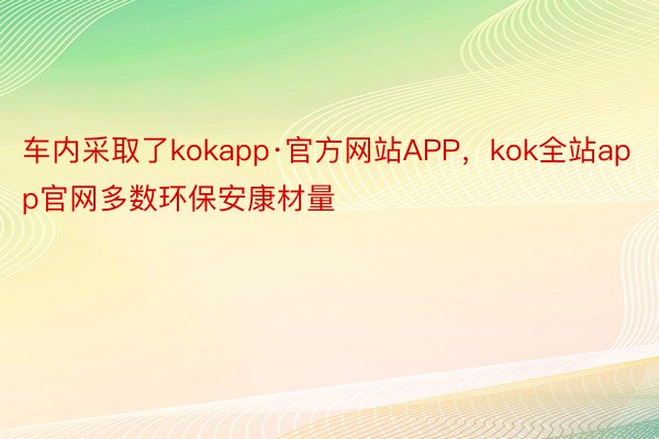 车内采取了kokapp·官方网站APP，kok全站app官网多数环保安康材量