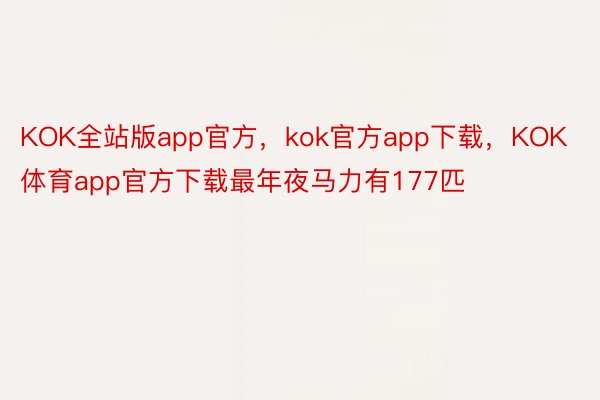 KOK全站版app官方，kok官方app下载，KOK体育app官方下载最年夜马力有177匹