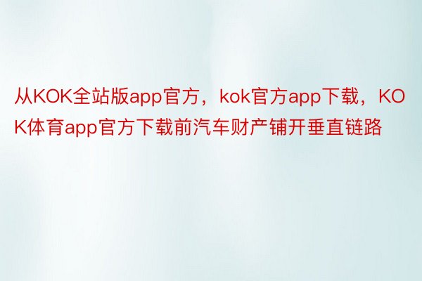 从KOK全站版app官方，kok官方app下载，KOK体育app官方下载前汽车财产铺开垂直链路