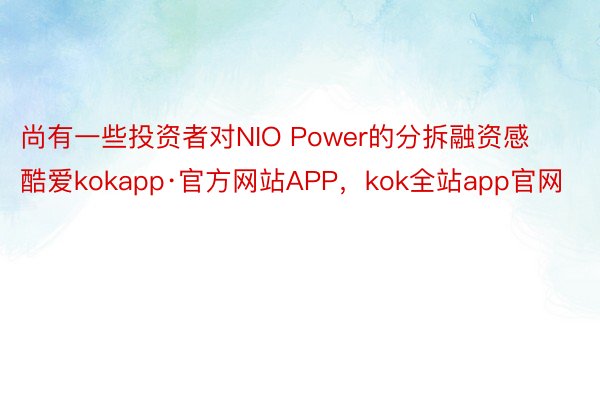 尚有一些投资者对NIO Power的分拆融资感酷爱kokapp·官方网站APP，kok全站app官网