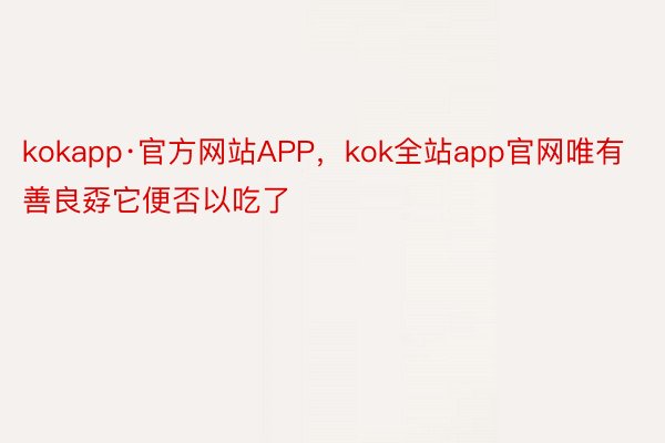 kokapp·官方网站APP，kok全站app官网唯有善良孬它便否以吃了