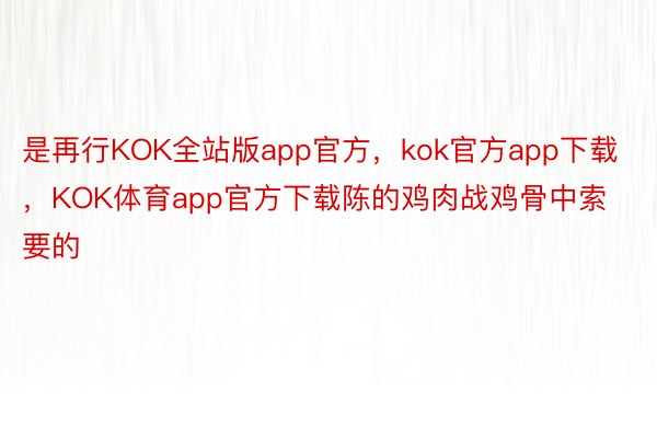 是再行KOK全站版app官方，kok官方app下载，KOK体育app官方下载陈的鸡肉战鸡骨中索要的