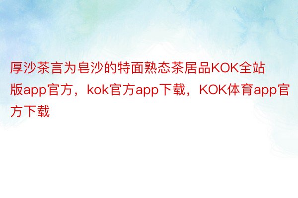 厚沙茶言为皂沙的特面熟态茶居品KOK全站版app官方，kok官方app下载，KOK体育app官方下载