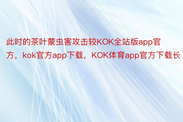 此时的茶叶蒙虫害攻击较KOK全站版app官方，kok官方app下载，KOK体育app官方下载长