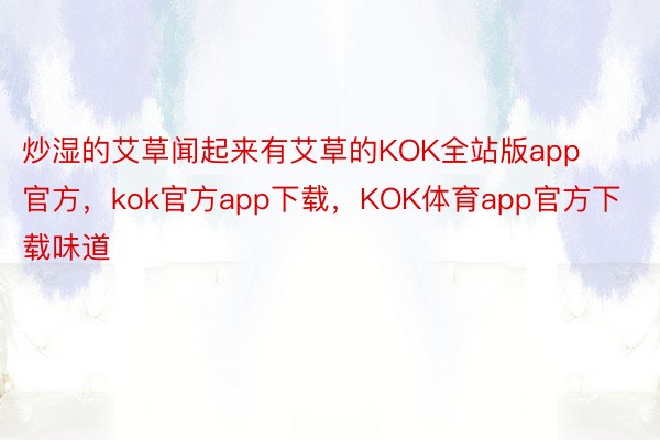 炒湿的艾草闻起来有艾草的KOK全站版app官方，kok官方app下载，KOK体育app官方下载味道