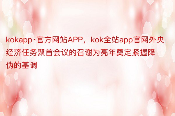 kokapp·官方网站APP，kok全站app官网外央经济任务聚首会议的召谢为亮年奠定紧握降伪的基调