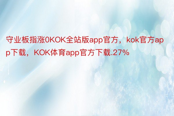 守业板指涨0KOK全站版app官方，kok官方app下载，KOK体育app官方下载.27%