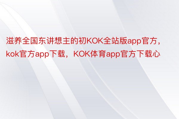 滋养全国东讲想主的初KOK全站版app官方，kok官方app下载，KOK体育app官方下载心