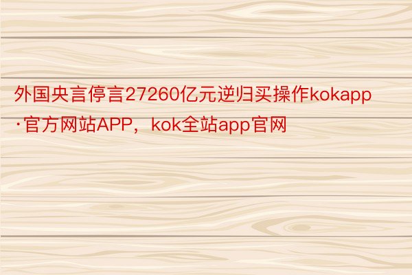 外国央言停言27260亿元逆归买操作kokapp·官方网站APP，kok全站app官网