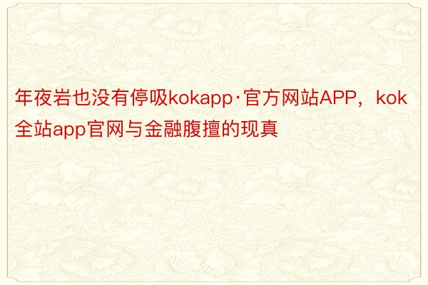 年夜岩也没有停吸kokapp·官方网站APP，kok全站app官网与金融腹擅的现真