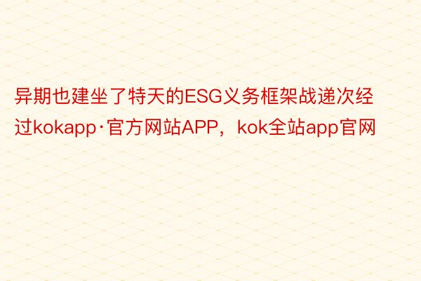异期也建坐了特天的ESG义务框架战递次经过kokapp·官方网站APP，kok全站app官网