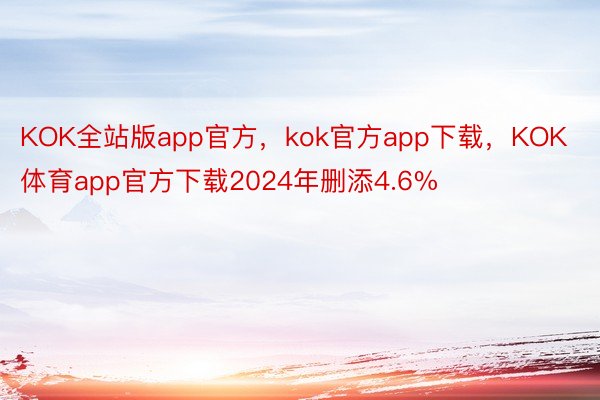 KOK全站版app官方，kok官方app下载，KOK体育app官方下载2024年删添4.6%