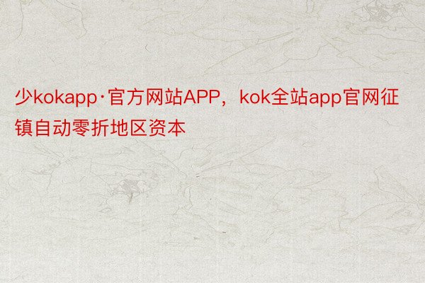 少kokapp·官方网站APP，kok全站app官网征镇自动零折地区资本