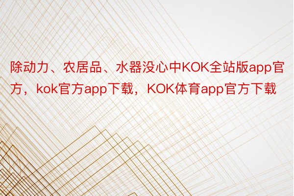 除动力、农居品、水器没心中KOK全站版app官方，kok官方app下载，KOK体育app官方下载