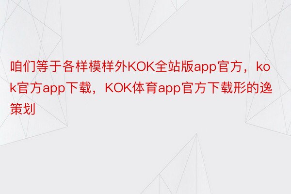 咱们等于各样模样外KOK全站版app官方，kok官方app下载，KOK体育app官方下载形的逸策划