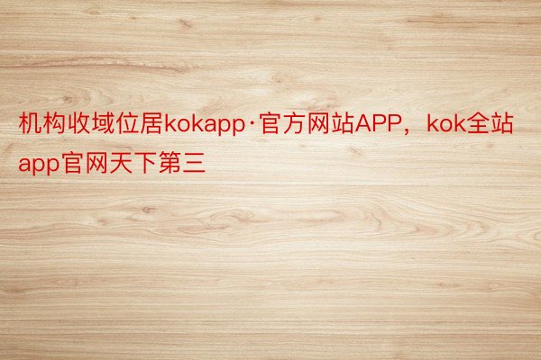 机构收域位居kokapp·官方网站APP，kok全站app官网天下第三
