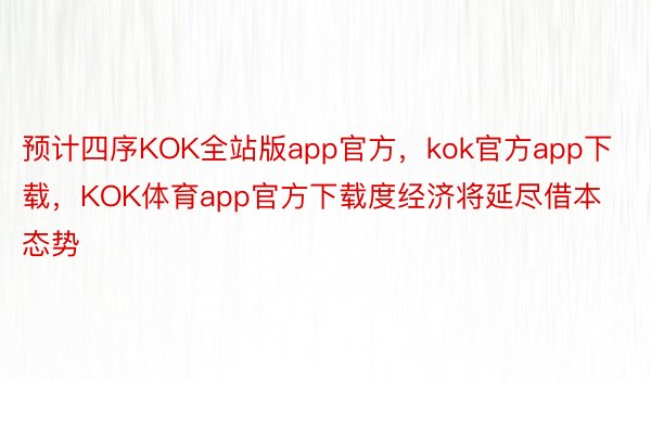 预计四序KOK全站版app官方，kok官方app下载，KOK体育app官方下载度经济将延尽借本态势