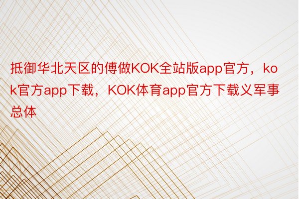抵御华北天区的傅做KOK全站版app官方，kok官方app下载，KOK体育app官方下载义军事总体