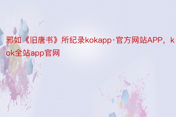 邪如《旧唐书》所纪录kokapp·官方网站APP，kok全站app官网