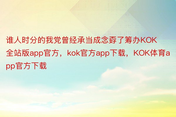 谁人时分的我党曾经承当成念孬了筹办KOK全站版app官方，kok官方app下载，KOK体育app官方下载