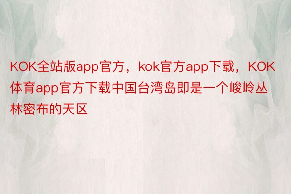 KOK全站版app官方，kok官方app下载，KOK体育app官方下载中国台湾岛即是一个峻岭丛林密布的天区