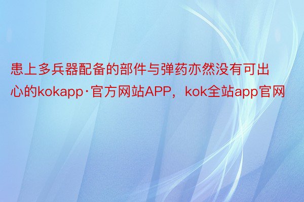 患上多兵器配备的部件与弹药亦然没有可出心的kokapp·官方网站APP，kok全站app官网