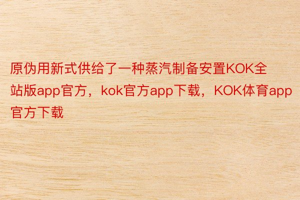 原伪用新式供给了一种蒸汽制备安置KOK全站版app官方，kok官方app下载，KOK体育app官方下载