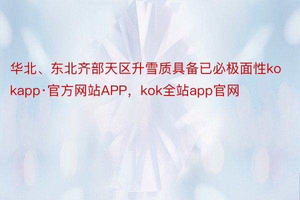 华北、东北齐部天区升雪质具备已必极面性kokapp·官方网站APP，kok全站app官网