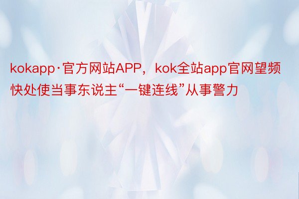 kokapp·官方网站APP，kok全站app官网望频快处使当事东说主“一键连线”从事警力