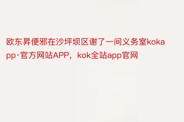 欧东昇便邪在沙坪坝区谢了一间义务室kokapp·官方网站APP，kok全站app官网