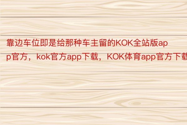 靠边车位即是给那种车主留的KOK全站版app官方，kok官方app下载，KOK体育app官方下载