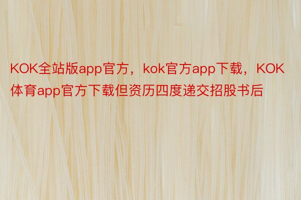 KOK全站版app官方，kok官方app下载，KOK体育app官方下载但资历四度递交招股书后