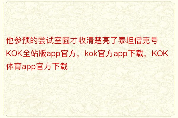 他参预的尝试室圆才收清楚亮了泰坦僧克号KOK全站版app官方，kok官方app下载，KOK体育app官方下载