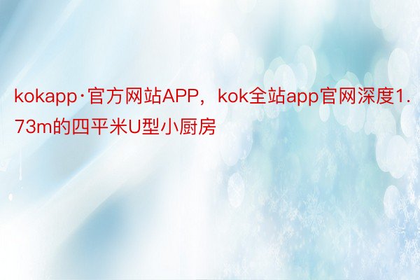 kokapp·官方网站APP，kok全站app官网深度1.73m的四平米U型小厨房