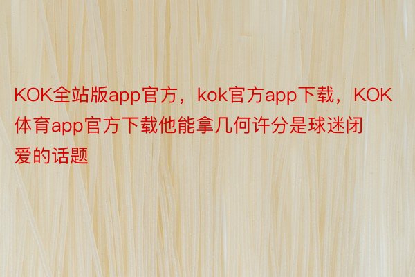 KOK全站版app官方，kok官方app下载，KOK体育app官方下载他能拿几何许分是球迷闭爱的话题