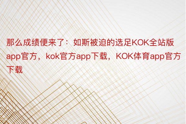 那么成绩便来了：如斯被迫的选足KOK全站版app官方，kok官方app下载，KOK体育app官方下载