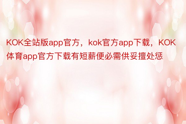 KOK全站版app官方，kok官方app下载，KOK体育app官方下载有短薪便必需供妥擅处惩