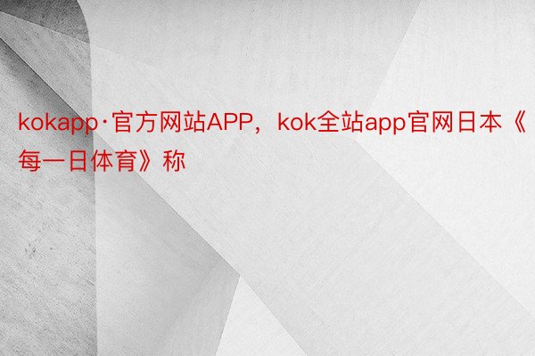 kokapp·官方网站APP，kok全站app官网日本《每一日体育》称