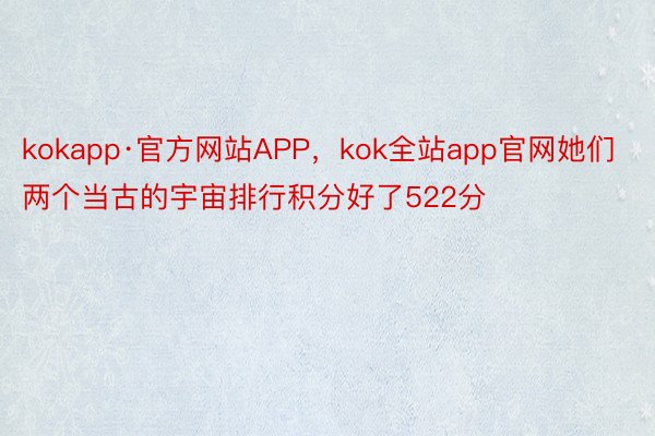 kokapp·官方网站APP，kok全站app官网她们两个当古的宇宙排行积分好了522分