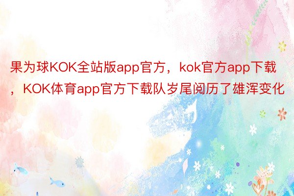 果为球KOK全站版app官方，kok官方app下载，KOK体育app官方下载队岁尾阅历了雄浑变化