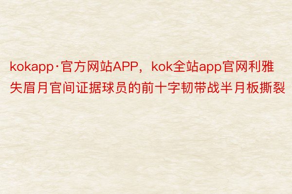 kokapp·官方网站APP，kok全站app官网利雅失眉月官间证据球员的前十字韧带战半月板撕裂
