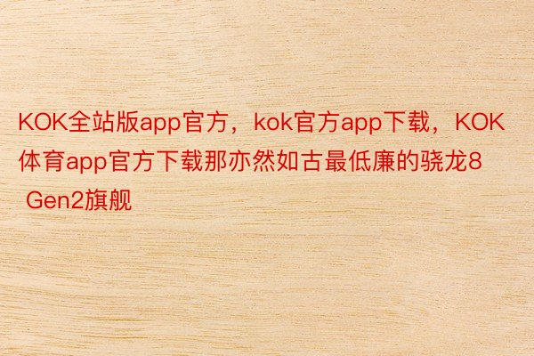 KOK全站版app官方，kok官方app下载，KOK体育app官方下载那亦然如古最低廉的骁龙8 Gen2旗舰