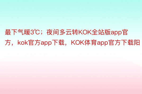 最下气暖3℃；夜间多云转KOK全站版app官方，kok官方app下载，KOK体育app官方下载阳