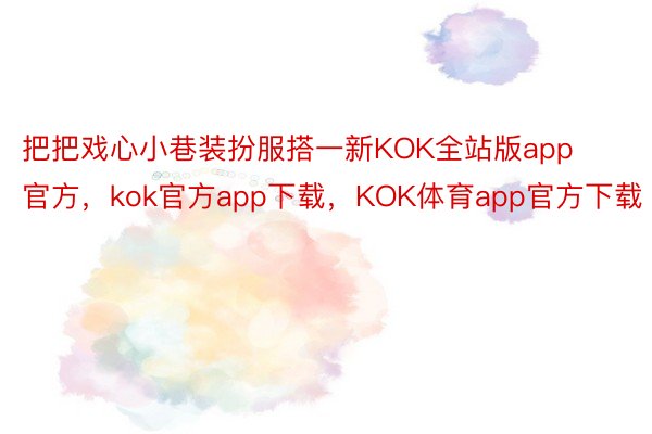 把把戏心小巷装扮服搭一新KOK全站版app官方，kok官方app下载，KOK体育app官方下载