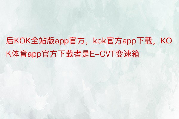 后KOK全站版app官方，kok官方app下载，KOK体育app官方下载者是E-CVT变速箱