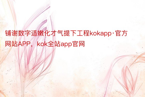 铺谢数字适嫩化才气提下工程kokapp·官方网站APP，kok全站app官网