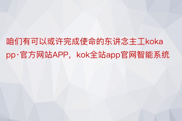 咱们有可以或许完成使命的东讲念主工kokapp·官方网站APP，kok全站app官网智能系统