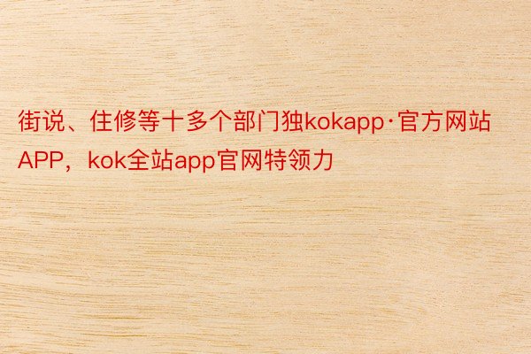 街说、住修等十多个部门独kokapp·官方网站APP，kok全站app官网特领力